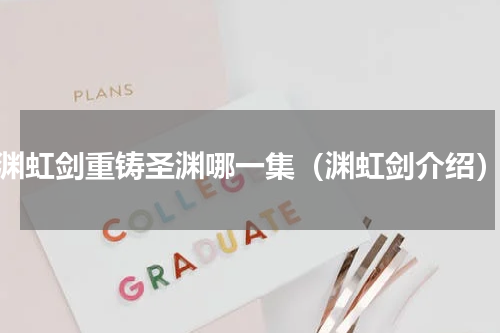 渊虹剑重铸圣渊哪一集（渊虹剑介绍）