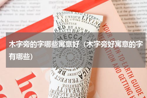 木字旁的字哪些寓意好（木字旁好寓意的字有哪些）