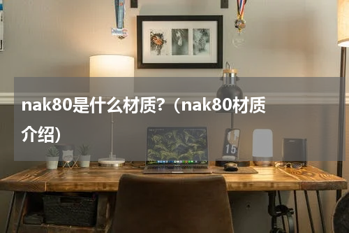 nak80是什么材质?（nak80材质介绍）