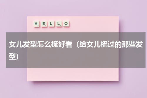 女儿发型怎么梳好看（给女儿梳过的那些发型）