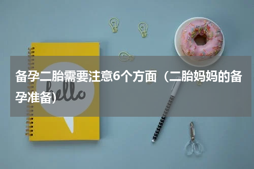 备孕二胎需要注意6个方面（二胎妈妈的备孕准备）