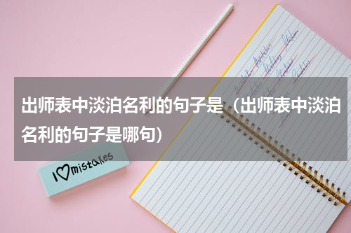出师表中淡泊名利的句子是（出师表中淡泊名利的句子是哪句）