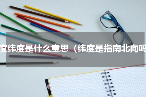 经度纬度是什么意思（纬度是指南北向吗）