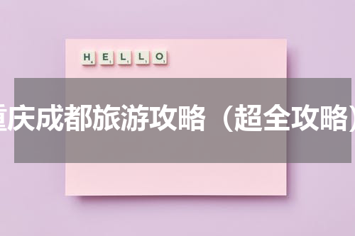重庆成都旅游攻略（超全攻略）