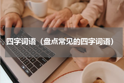 四字词语（盘点常见的四字词语）