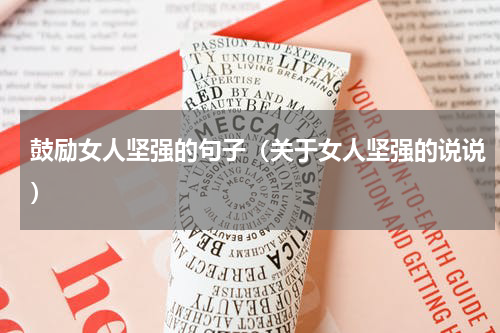 鼓励女人坚强的句子（关于女人坚强的说说）
