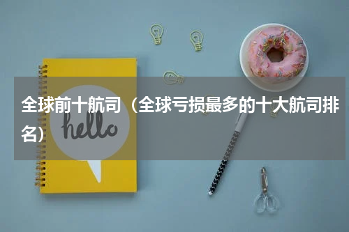全球前十航司（全球亏损最多的十大航司排名）