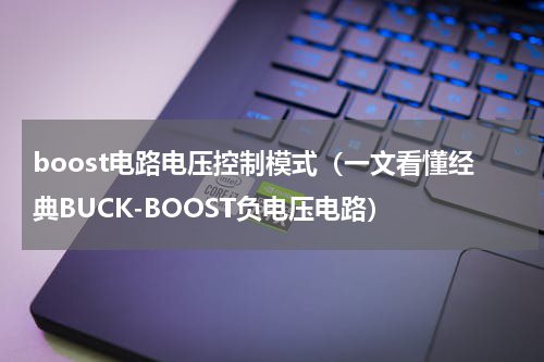 boost电路电压控制模式（一文看懂经典BUCK-BOOST负电压电路）