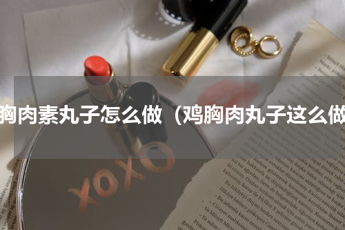鸡胸肉素丸子怎么做（鸡胸肉丸子这么做）