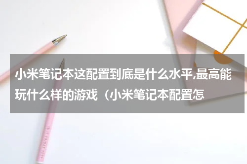 小米笔记本这配置到底是什么水平,最高能玩什么样的游戏（小米笔记本配置怎