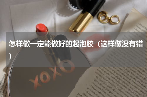 怎样做一定能做好的起泡胶（这样做没有错）