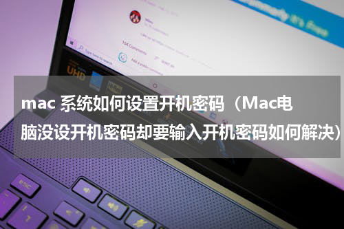 mac 系统如何设置开机密码（Mac电脑没设开机密码却要输入开机密码如何解决）