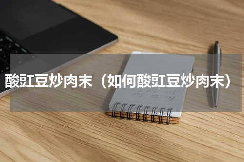 酸豇豆炒肉末（如何酸豇豆炒肉末）