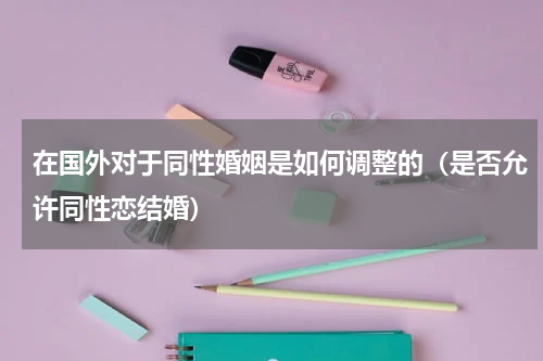 在国外对于同性婚姻是如何调整的（是否允许同性恋结婚）