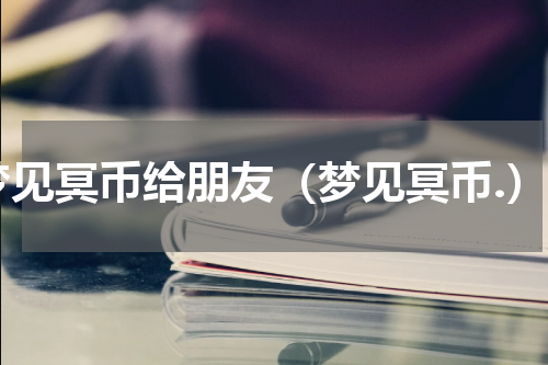 梦见冥币给朋友（梦见冥币.）