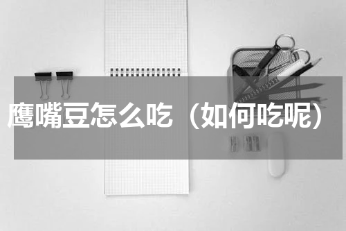 鹰嘴豆怎么吃（如何吃呢）