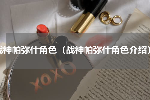 战神帕弥什角色（战神帕弥什角色介绍）