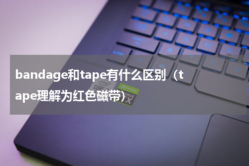 bandage和tape有什么区别（tape理解为红色磁带）