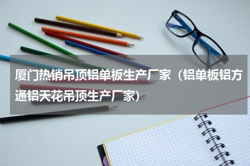 厦门热销吊顶铝单板生产厂家（铝单板铝方通铝天花吊顶生产厂家）
