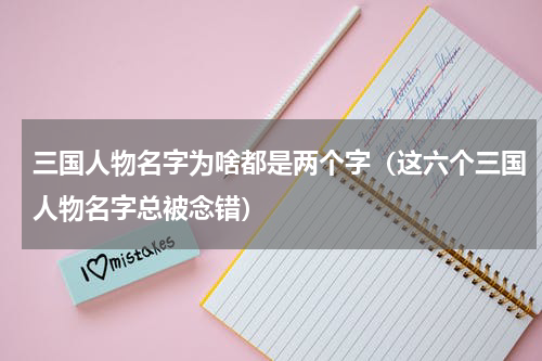 三国人物名字为啥都是两个字（这六个三国人物名字总被念错）