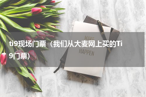 ti9现场门票（我们从大麦网上买的Ti9门票）