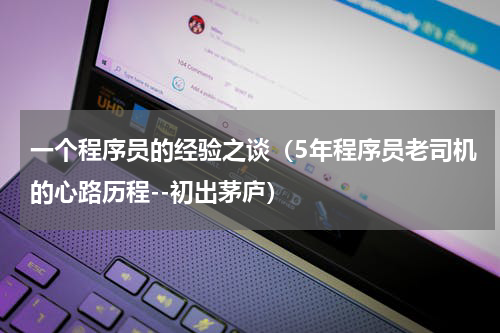 一个程序员的经验之谈（5年程序员老司机的心路历程--初出茅庐）