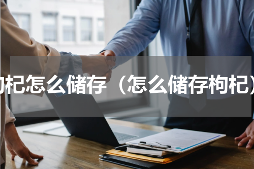 枸杞怎么储存（怎么储存枸杞）