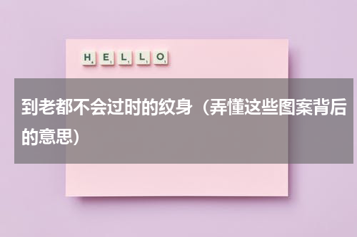 到老都不会过时的纹身（弄懂这些图案背后的意思）
