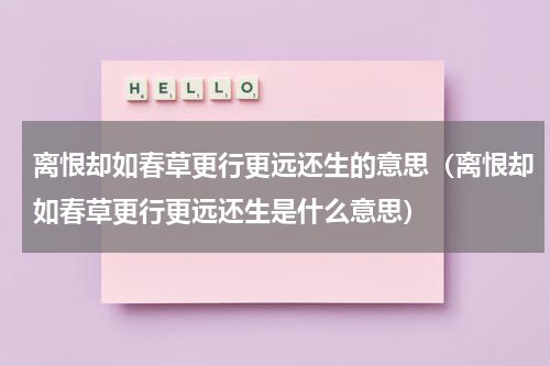 离恨却如春草更行更远还生的意思（离恨却如春草更行更远还生是什么意思）