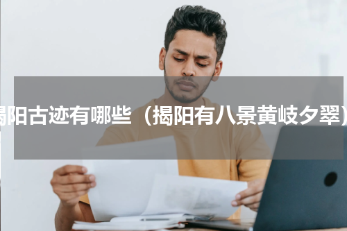揭阳古迹有哪些（揭阳有八景黄岐夕翠）