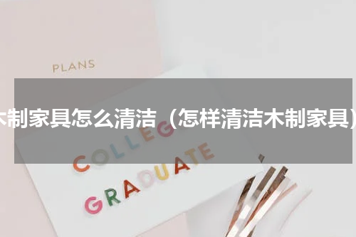 木制家具怎么清洁（怎样清洁木制家具）