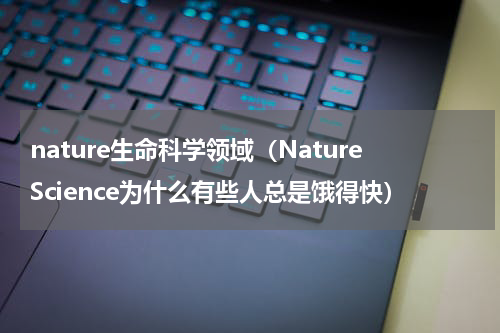 nature生命科学领域（NatureScience为什么有些人总是饿得快）