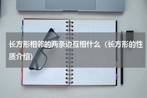 长方形相邻的两条边互相什么（长方形的性质介绍）