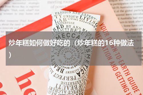 炒年糕如何做好吃的（炒年糕的16种做法）