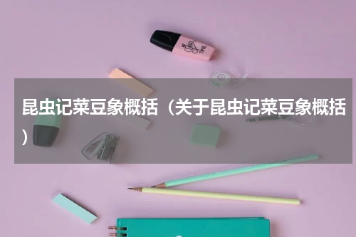 昆虫记菜豆象概括（关于昆虫记菜豆象概括）