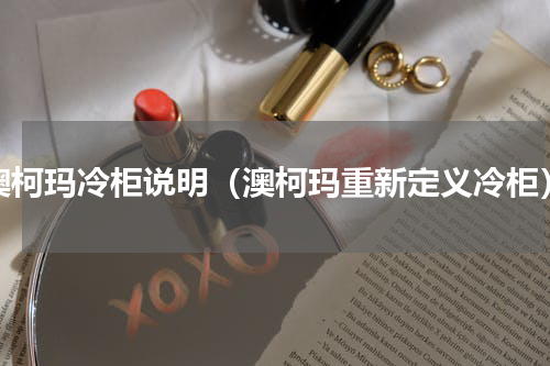 澳柯玛冷柜说明（澳柯玛重新定义冷柜）