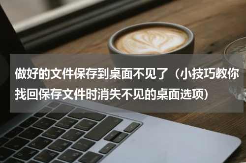 做好的文件保存到桌面不见了（小技巧教你找回保存文件时消失不见的桌面选项）