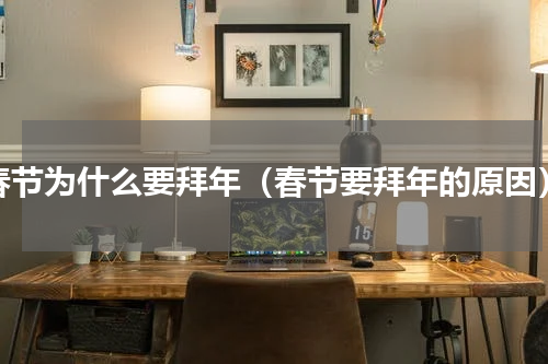 春节为什么要拜年（春节要拜年的原因）