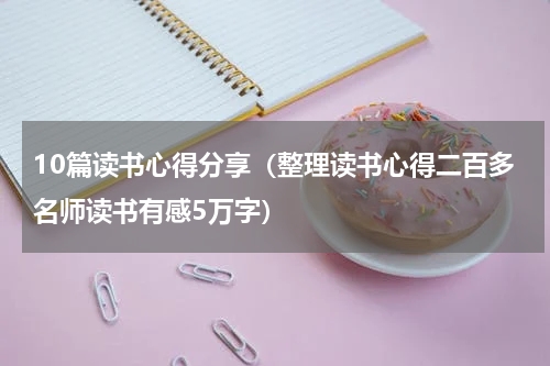 10篇读书心得分享（整理读书心得二百多名师读书有感5万字）
