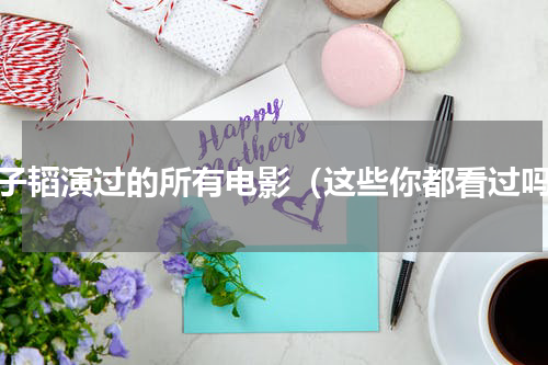 黄子韬演过的所有电影（这些你都看过吗）