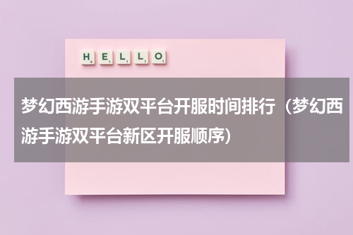 梦幻西游手游双平台开服时间排行（梦幻西游手游双平台新区开服顺序）