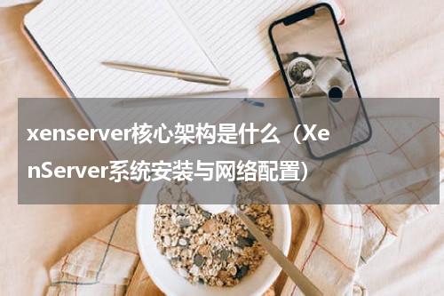 xenserver核心架构是什么（XenServer系统安装与网络配置）