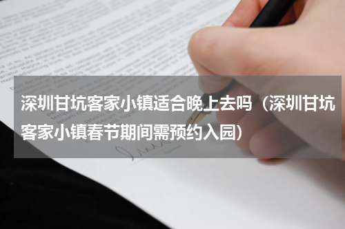 深圳甘坑客家小镇适合晚上去吗（深圳甘坑客家小镇春节期间需预约入园）