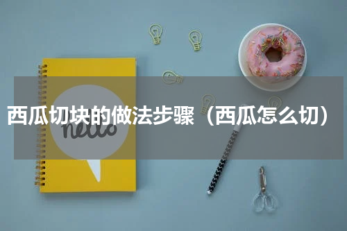 西瓜切块的做法步骤（西瓜怎么切）