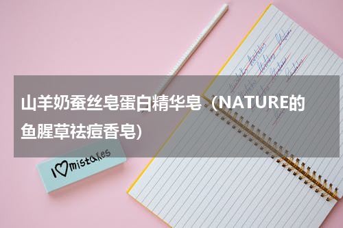 山羊奶蚕丝皂蛋白精华皂（NATURE的鱼腥草祛痘香皂）