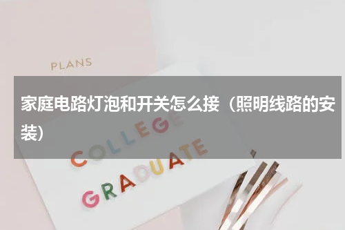 家庭电路灯泡和开关怎么接（照明线路的安装）