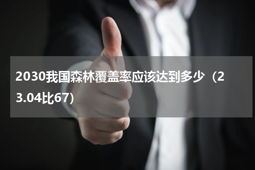 2030我国森林覆盖率应该达到多少（23.04比67）