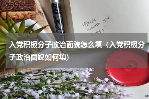 入党积极分子政治面貌怎么填（入党积极分子政治面貌如何填）