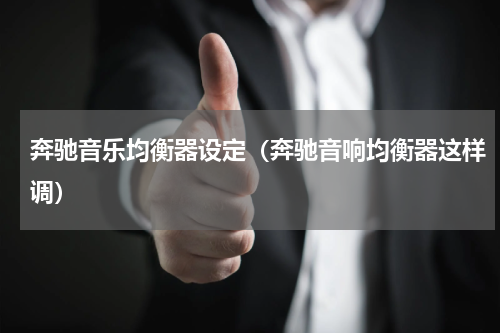 奔驰音乐均衡器设定（奔驰音响均衡器这样调）