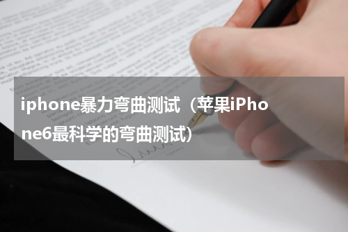 iphone暴力弯曲测试（苹果iPhone6最科学的弯曲测试）
